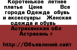 Коротенькое, летнее платье › Цена ­ 550 - Все города Одежда, обувь и аксессуары » Женская одежда и обувь   . Астраханская обл.,Астрахань г.